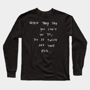 WHEN THEY SAY YOU CAN'T DO IT, Do IT TWICE AND TAKE pics. Long Sleeve T-Shirt